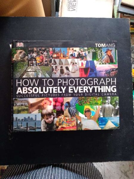 How to Photograph Absolutely Everything: Successful Pictures from your Digital Camera