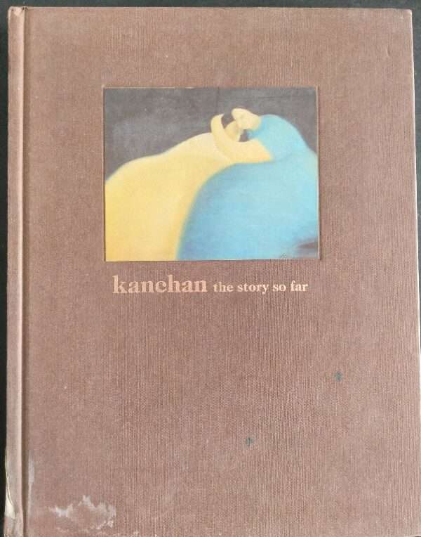 Kanchan: The Story So Far 1976 - 2006 - Works from Three Decades