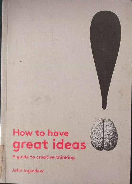 How to Have Great Ideas A Guide To Creative Thinking Johmn Ingledew