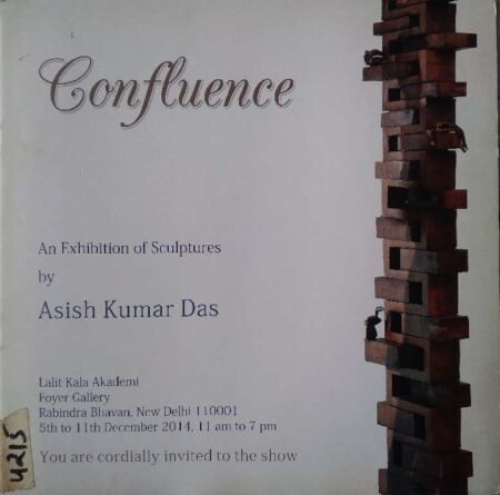 Confluence An Exhibition of Sculpture by Ashish Kumar Day You Are Cordially Invited To The Show 5th-11th December 2014, At 11 AM To 7 PM