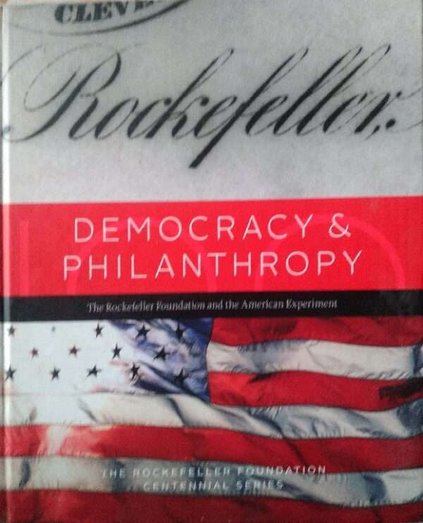 Democracy & Philanthropy The Rockefeller Foundation And The American Experiment The Rockefeller Foundation Centennial Series