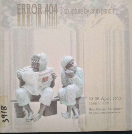Error 404 : Sculpture By Arun Pandit 03-09 April 2013 11AM - 7PM Hirji Jahagir Art Gallery