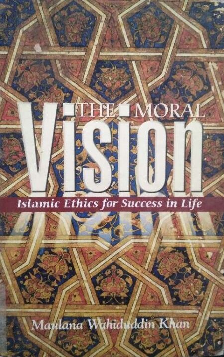 The Moral Vision Islamic Ethics For Success In Life Maulana Wahiduddin Khan