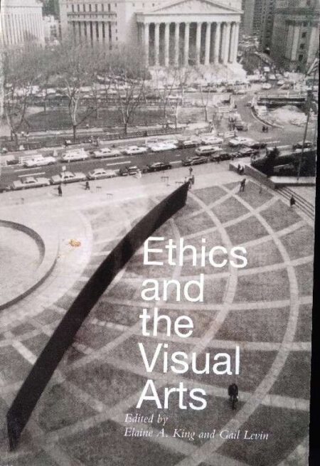 Ethics And The Visual Arts Edited By Elaine A. King And Gail Levin