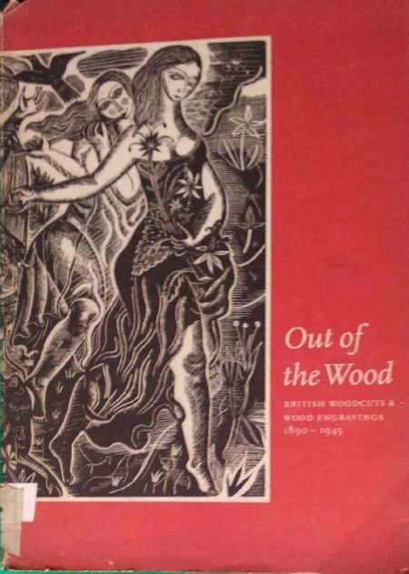 Out of The Wood British Woodcuts & Wood Engraving 1890 - 1945