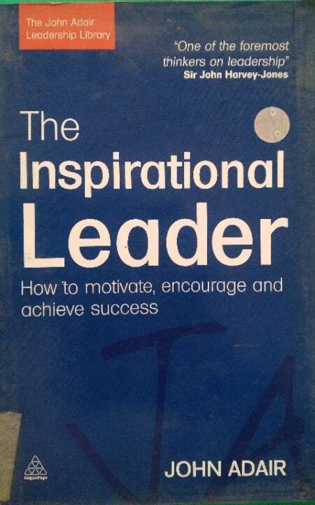The Inspirational Leader How To Motive, Encourage And Achieve Success John Adair