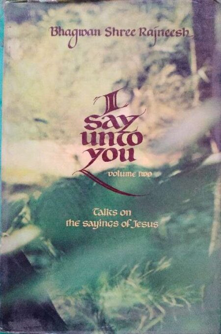 I Say Unto You Volume 2 Talks On The Saying of Jesus Bhagwan Shree Rajneesh