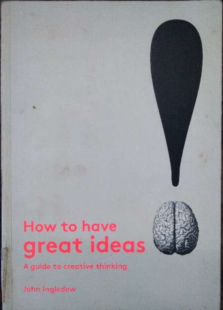 How to have great ideas - a guide to creative thinking -- John Ingledew