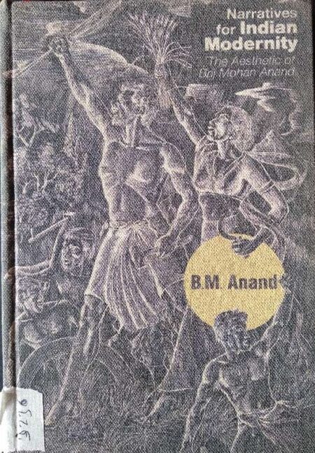 NARRATIVES FOR INDIAN MODERNITY THE AESTHETIC OF BRIJ MOHAN ANAND BY B.M. ANAND