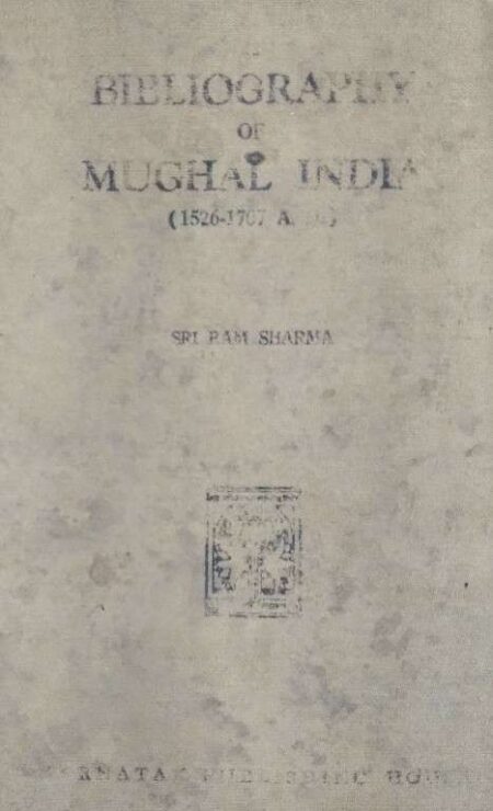 Bibliography of Mughal India (1526-1707 A.D.) Shri Ram Sharma