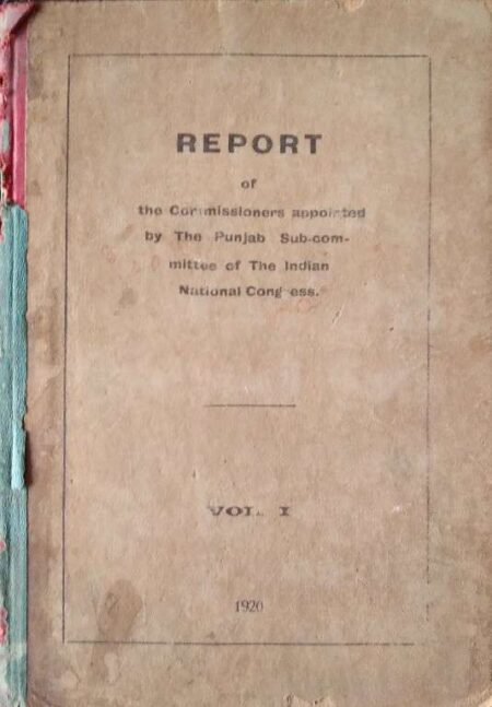 REPORT OF THE COMMISSIONERS APPOINTED BY THE PUNJAB SUB=COMMITTEE OF THE INDIAN NATIONAL CONGRESS VOL-1 1920