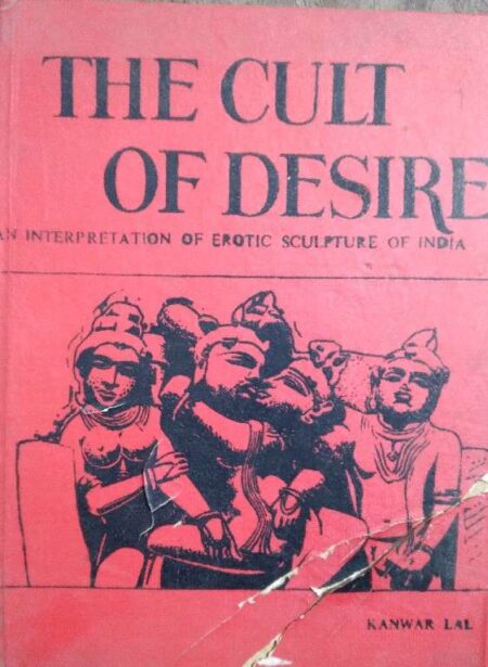 THE CULT OF DESIRE AN INTERPRETATION OF EROTIC SCULPTURE OF INDIA BY KANWAR LAL
